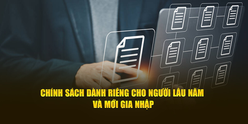 Chính sách dành riêng cho người lâu năm và mới gia nhập